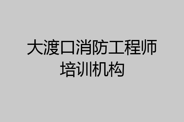 大渡口消防工程师培训机构