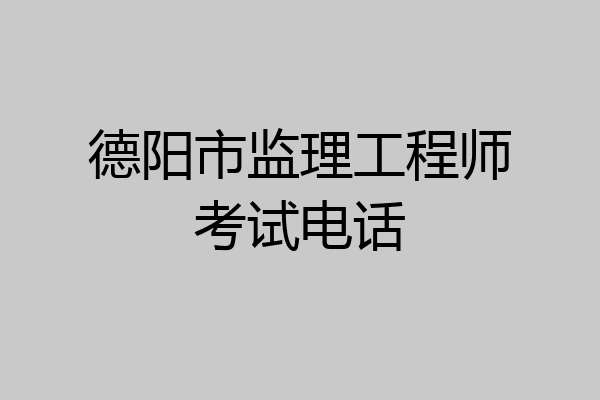 德阳市监理工程师考试电话