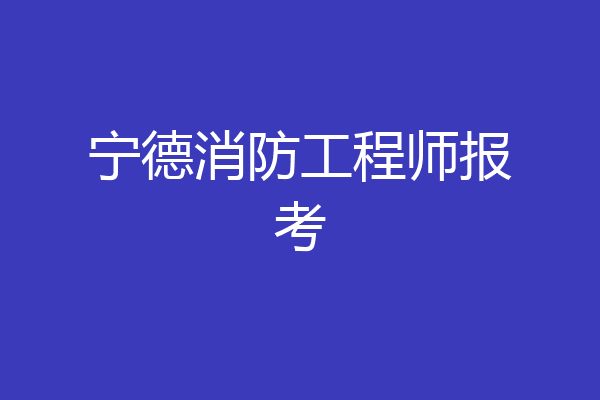 宁德消防工程师报考