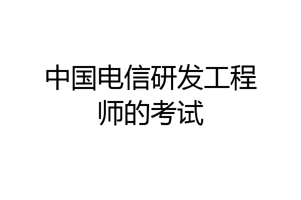 中国电信研发工程师的考试