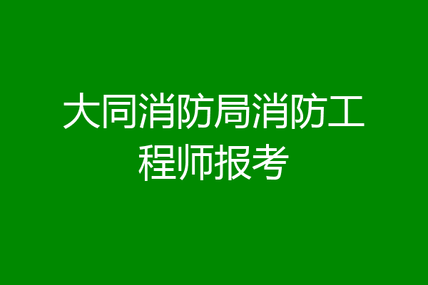 大同消防局消防工程师报考