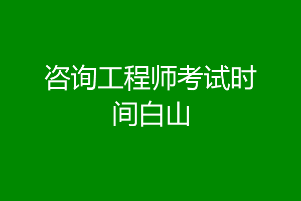 咨询工程师考试时间白山