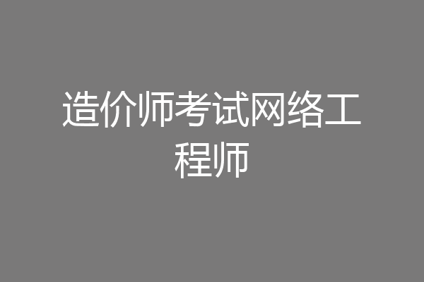 造价师考试网络工程师