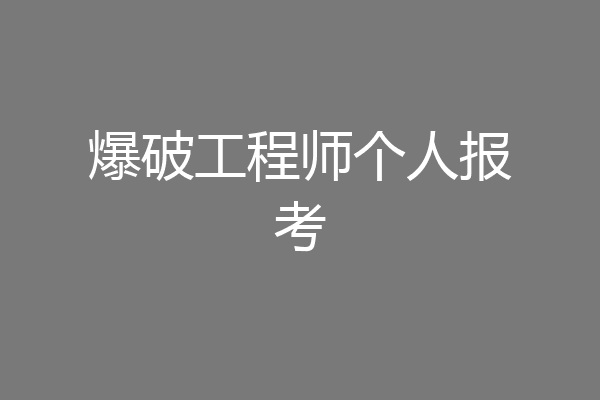 爆破工程师个人报考