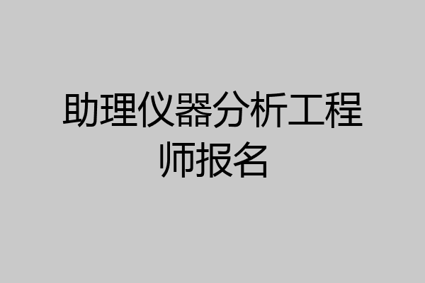 助理仪器分析工程师报名