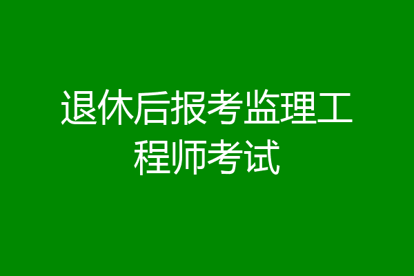 退休后报考监理工程师考试