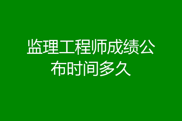 监理工程师成绩公布时间多久