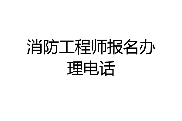 消防工程师报名办理电话