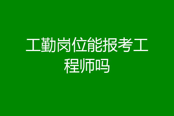工勤岗位能报考工程师吗