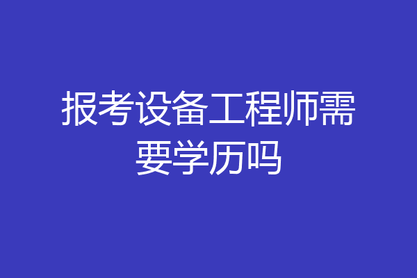 报考设备工程师需要学历吗