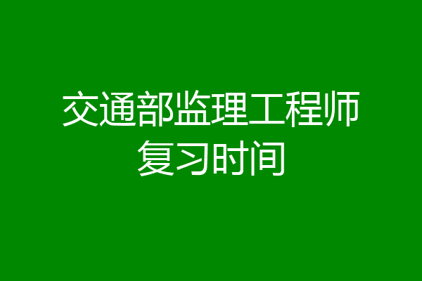 交通部监理工程师复习时间