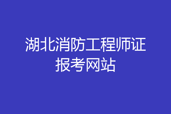 湖北消防工程师证报考网站