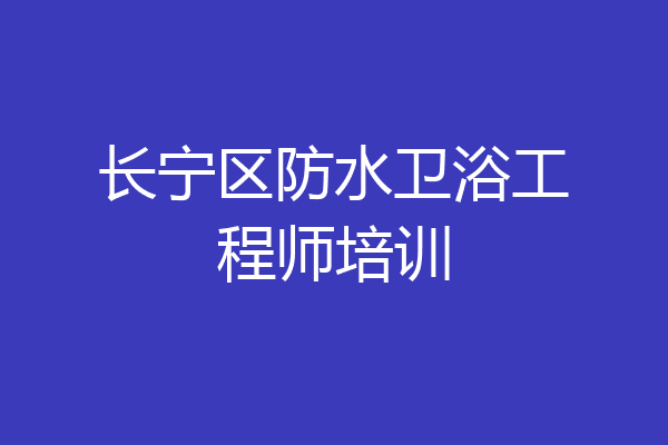长宁区防水卫浴工程师培训