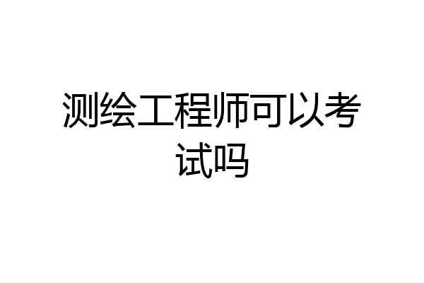 测绘工程师可以考试吗
