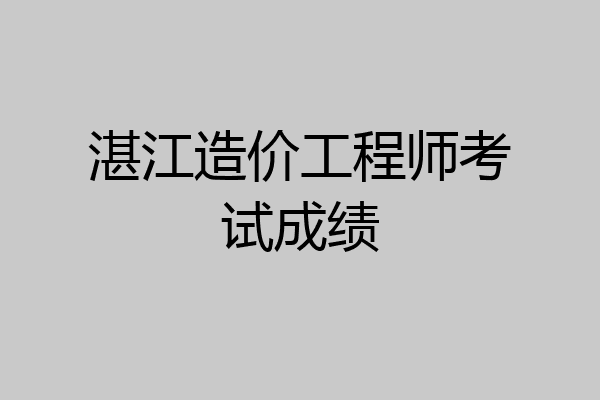 湛江造价工程师考试成绩