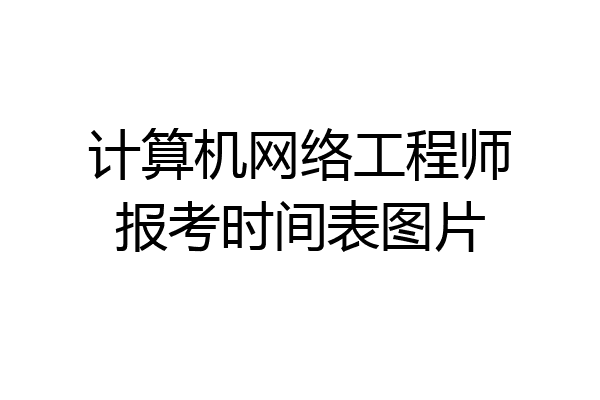 计算机网络工程师报考时间表图片