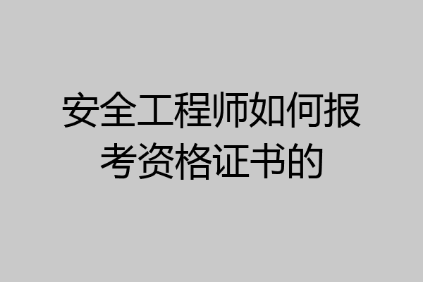 安全工程师如何报考资格证书的