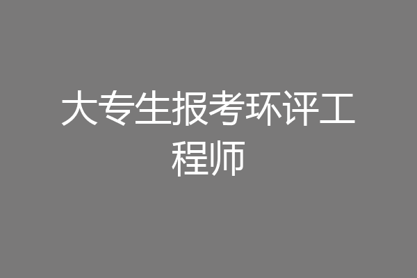 大专生报考环评工程师
