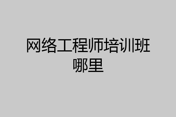 网络工程师培训班哪里