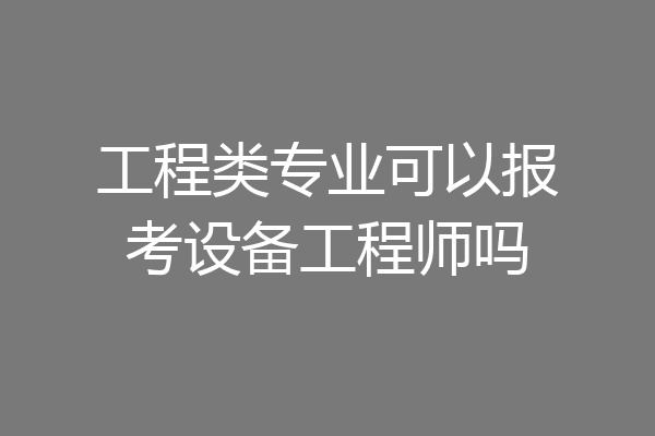 工程类专业可以报考设备工程师吗