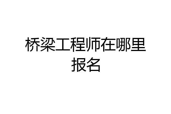 桥梁工程师在哪里报名