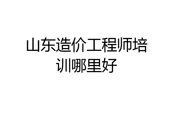 山东造价工程师培训哪里好
