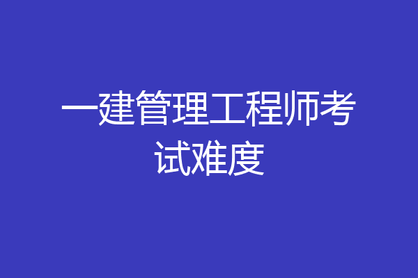 一建管理工程师考试难度