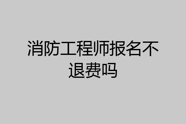 消防工程师报名不退费吗