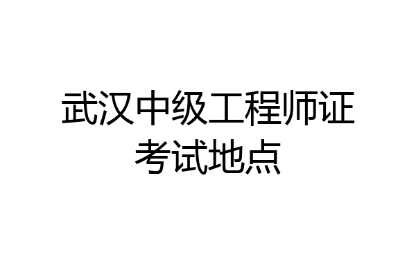 武汉中级工程师证考试地点
