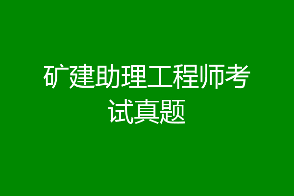 矿建助理工程师考试真题