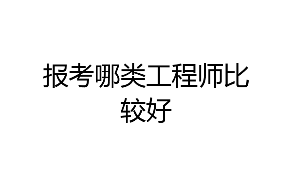 报考哪类工程师比较好