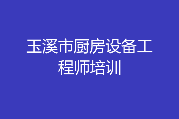 玉溪市厨房设备工程师培训