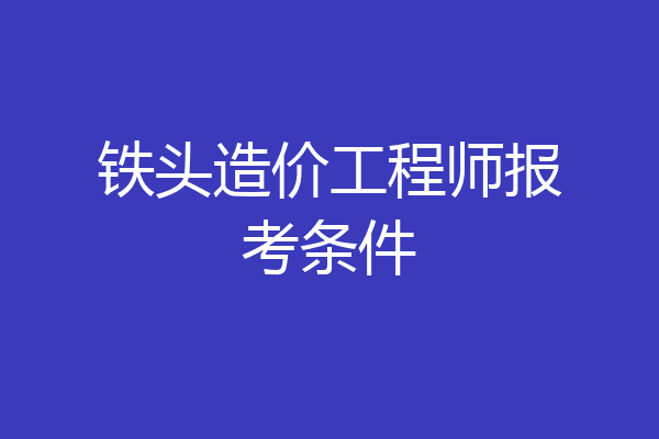 铁头造价工程师报考条件