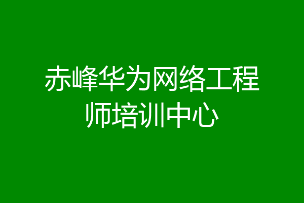 赤峰华为网络工程师培训中心