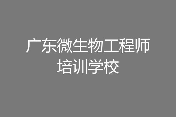 广东微生物工程师培训学校