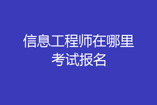 信息工程师在哪里考试报名