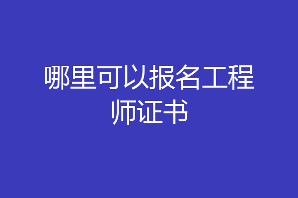 哪里可以报名工程师证书