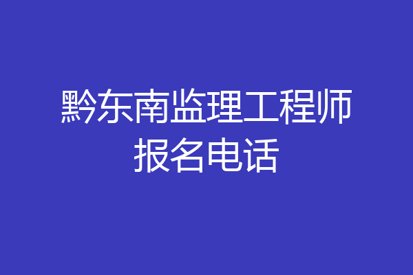 黔东南监理工程师报名电话