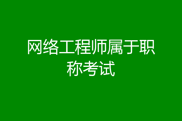 网络工程师属于职称考试