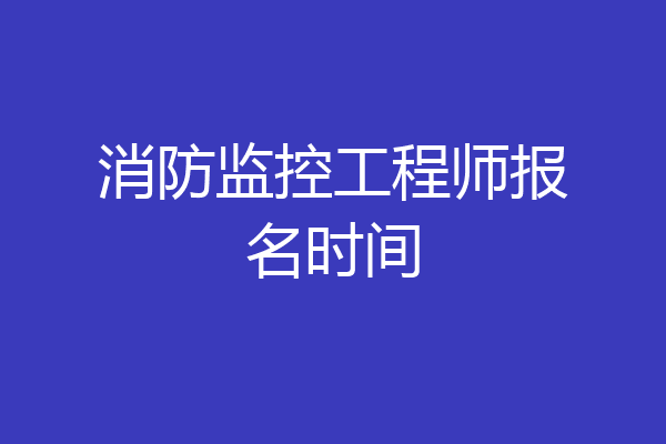 消防监控工程师报名时间