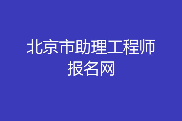 北京市助理工程师报名网