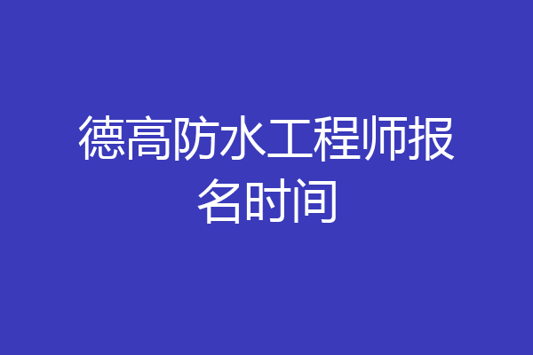 德高防水工程师报名时间