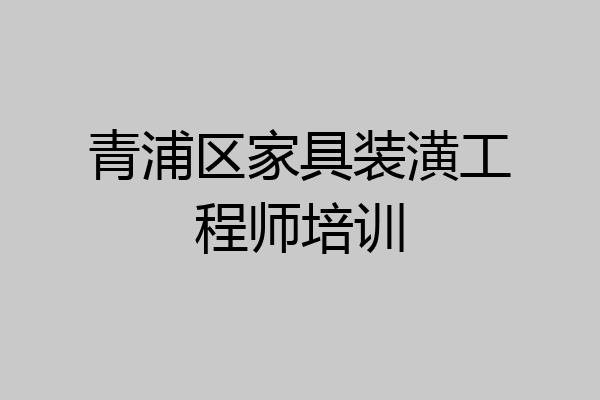 青浦区家具装潢工程师培训
