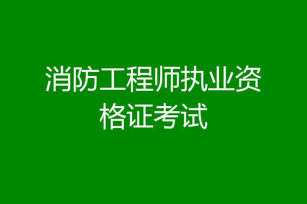 消防工程师执业资格证考试