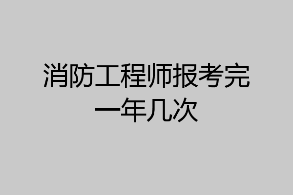 消防工程师报考完一年几次
