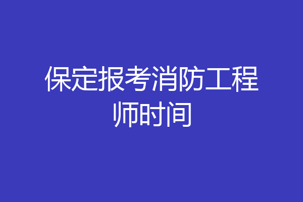 保定报考消防工程师时间