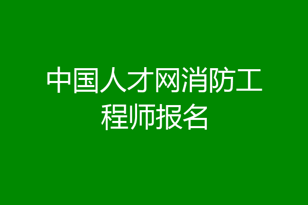 中国人才网消防工程师报名
