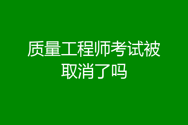 质量工程师考试被取消了吗