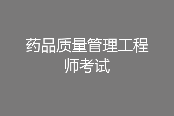 药品质量管理工程师考试