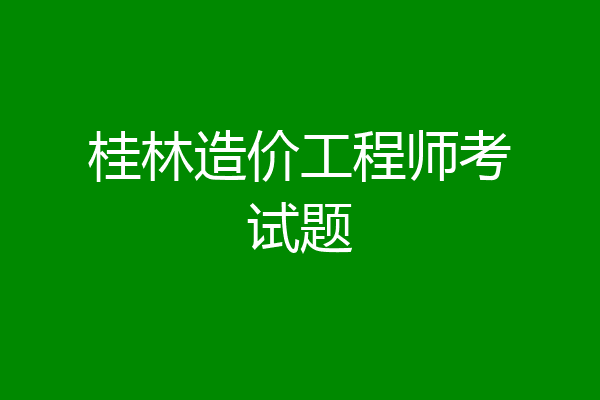 桂林造价工程师考试题